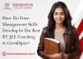 How Do Time Management Skills Develop in the Best IIT JEE Coaching in Gorakhpur